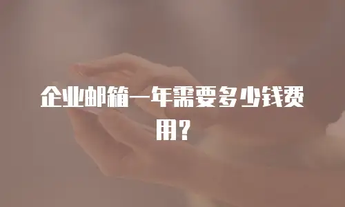 企业邮箱一年需要多少钱费用?