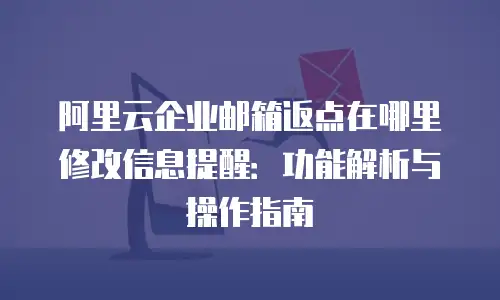 阿里云企业邮箱返点在哪里修改信息提醒：功能解析与操作指南