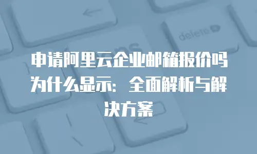 申请阿里云企业邮箱报价吗为什么显示：全面解析与解决方案