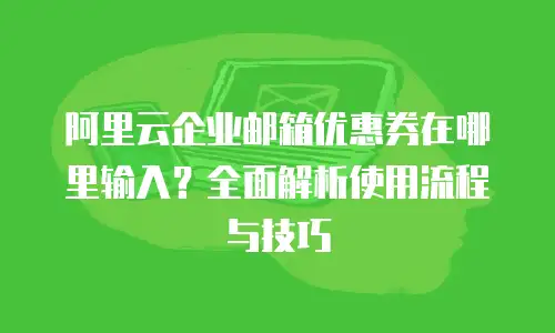 阿里云企业邮箱优惠券在哪里输入?全面解析使用流程与技巧