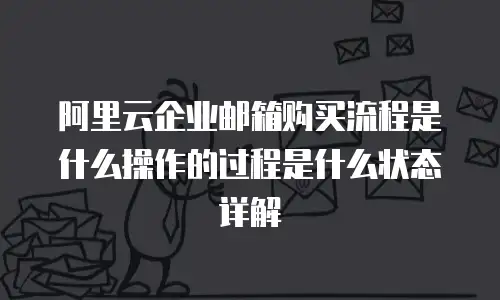 阿里云企业邮箱购买流程是什么操作的过程是什么状态详解