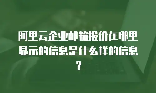 阿里云企业邮箱报价在哪里显示的信息是什么样的信息？