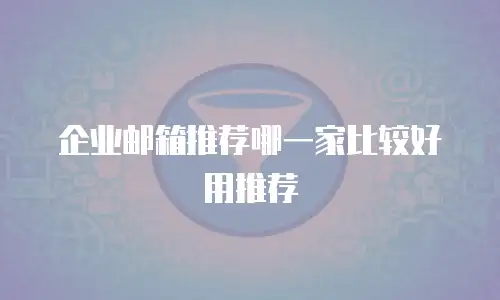 企业邮箱推荐哪一家比较好用推荐