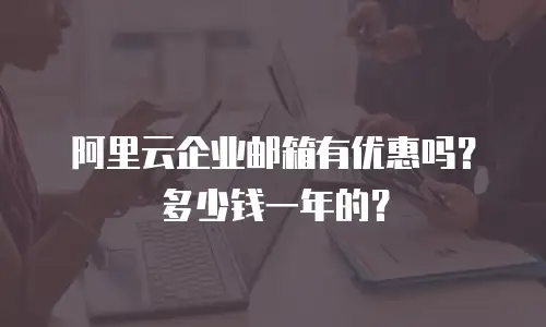 阿里云企业邮箱有优惠吗？多少钱一年的？