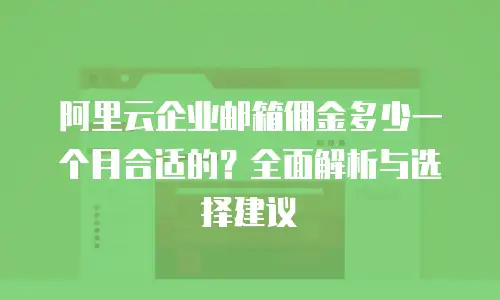 阿里云企业邮箱佣金多少一个月合适的?全面解析与选择建议