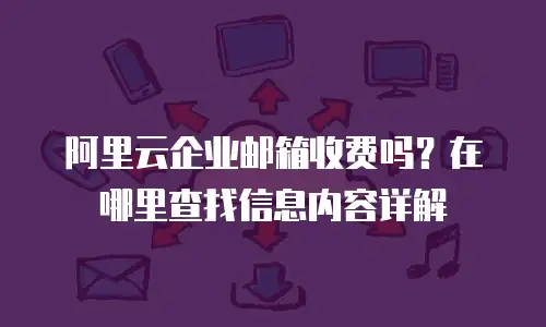 阿里云企业邮箱收费吗？在哪里查找信息内容详解