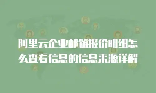 阿里云企业邮箱报价明细怎么查看信息的信息来源详解