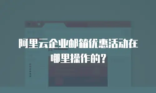 阿里云企业邮箱优惠活动在哪里操作的？