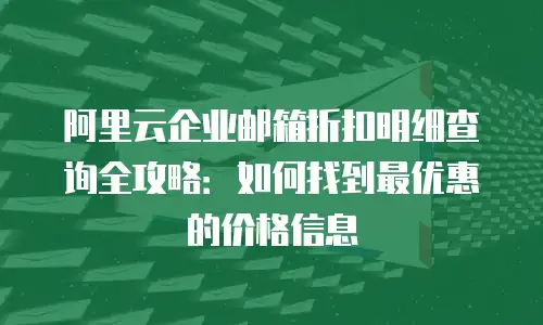 阿里云企业邮箱折扣明细查询全攻略：如何找到最优惠的价格信息