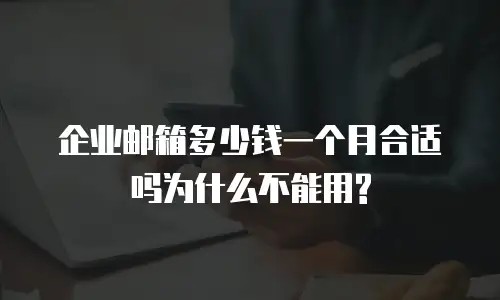 企业邮箱多少钱一个月合适吗为什么不能用?
