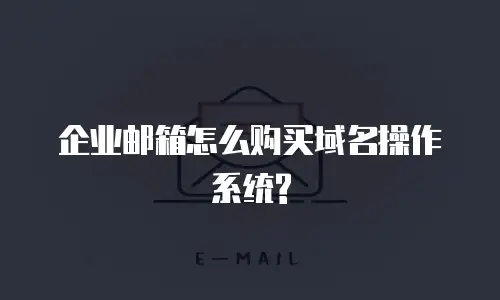 企业邮箱怎么购买域名操作系统?