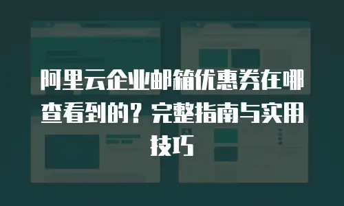 阿里云企业邮箱优惠券在哪查看到的？完整指南与实用技巧