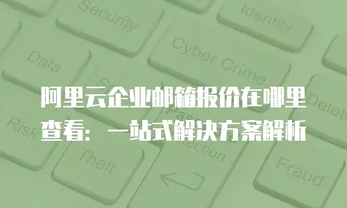 阿里云企业邮箱报价在哪里查看：一站式解决方案解析
