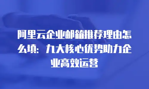 阿里云企业邮箱推荐理由怎么填：九大核心优势助力企业高效运营