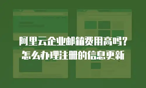 阿里云企业邮箱费用高吗?怎么办理注册的信息更新