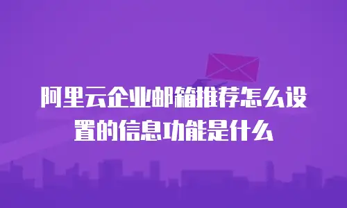 阿里云企业邮箱推荐怎么设置的信息功能是什么