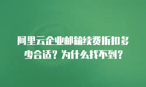 阿里云企业邮箱续费折扣多少合适？为什么找不到？