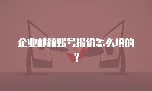 企业邮箱账号报价怎么填的？