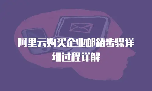 阿里云购买企业邮箱步骤详细过程详解