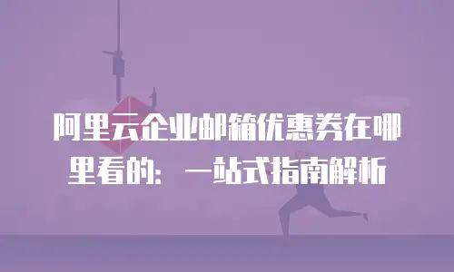 阿里云企业邮箱优惠券在哪里看的：一站式指南解析