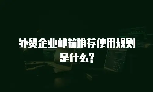 外贸企业邮箱推荐使用规则是什么?