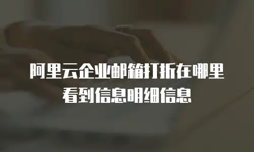 阿里云企业邮箱打折在哪里看到信息明细信息