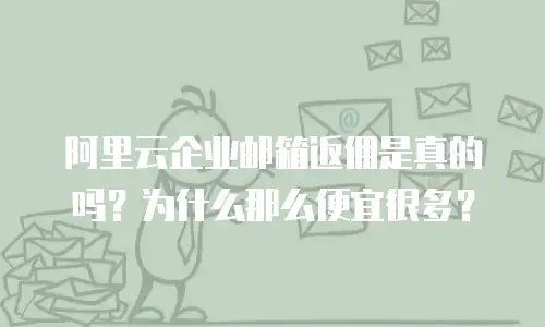 阿里云企业邮箱返佣是真的吗?为什么那么便宜很多?