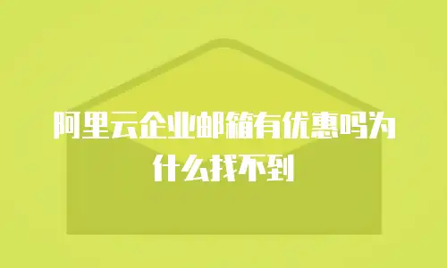 阿里云企业邮箱有优惠吗为什么找不到