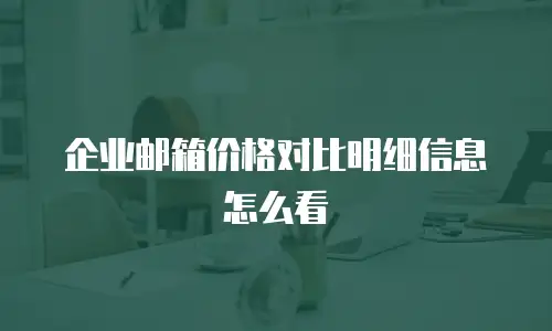 企业邮箱价格对比明细信息怎么看