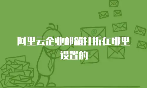 阿里云企业邮箱打折在哪里设置的