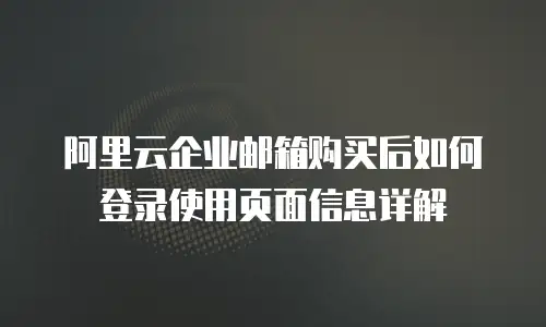 阿里云企业邮箱购买后如何登录使用页面信息详解
