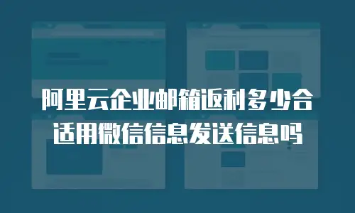 阿里云企业邮箱返利多少合适用微信信息发送信息吗