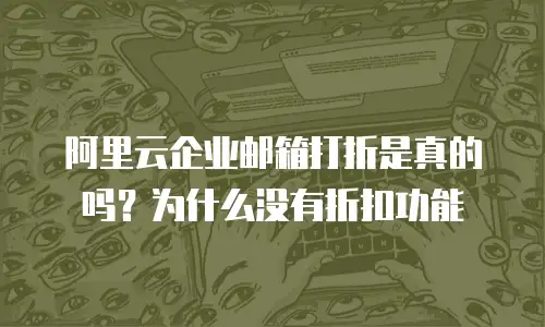 阿里云企业邮箱打折是真的吗？为什么没有折扣功能