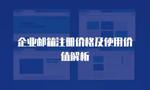 企业邮箱注册价格及使用价值解析