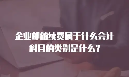 企业邮箱续费属于什么会计科目的类别是什么?