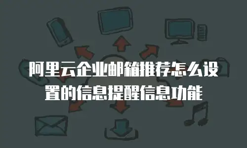 阿里云企业邮箱推荐怎么设置的信息提醒信息功能