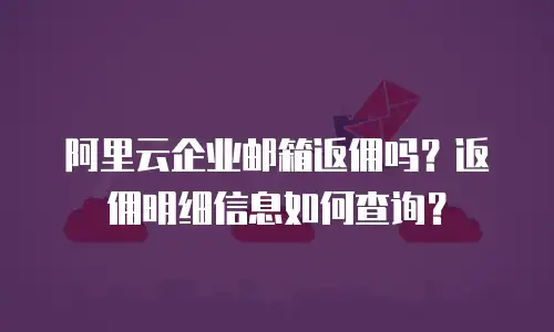 阿里云企业邮箱返佣吗？返佣明细信息如何查询？