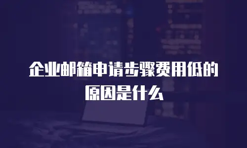 企业邮箱申请步骤费用低的原因是什么