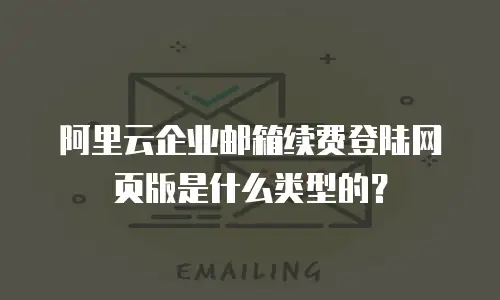 阿里云企业邮箱续费登陆网页版是什么类型的？