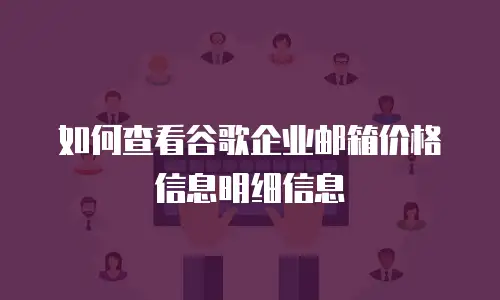 如何查看谷歌企业邮箱价格信息明细信息