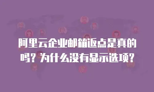 阿里云企业邮箱返点是真的吗？为什么没有显示选项？