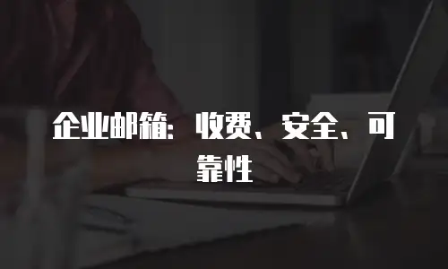 企业邮箱:收费、安全、可靠性