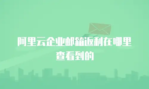 阿里云企业邮箱返利在哪里查看到的