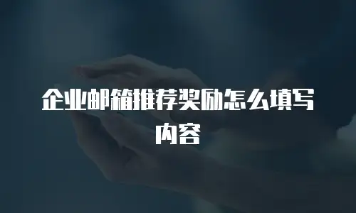 企业邮箱推荐奖励怎么填写内容