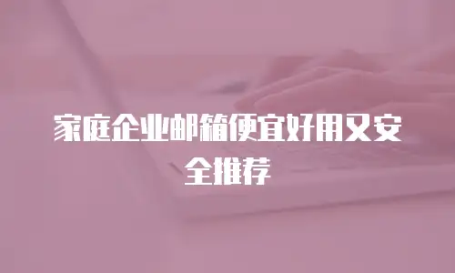 家庭企业邮箱便宜好用又安全推荐
