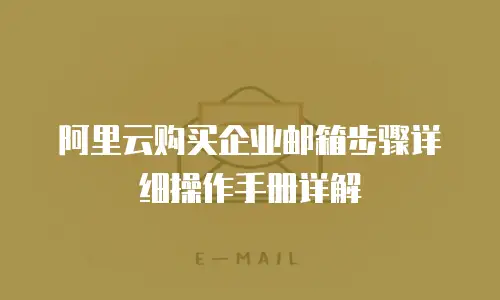 阿里云购买企业邮箱步骤详细操作手册详解
