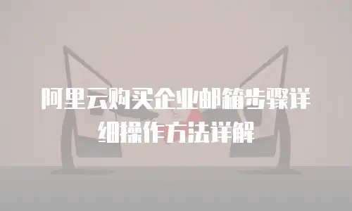 阿里云购买企业邮箱步骤详细操作方法详解