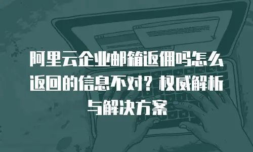 阿里云企业邮箱返佣吗怎么返回的信息不对？权威解析与解决方案