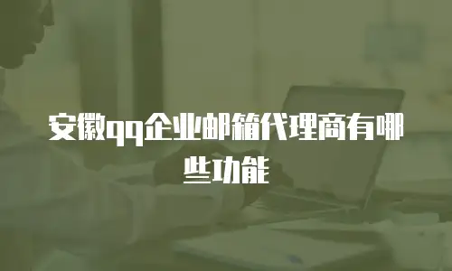安徽qq企业邮箱代理商有哪些功能