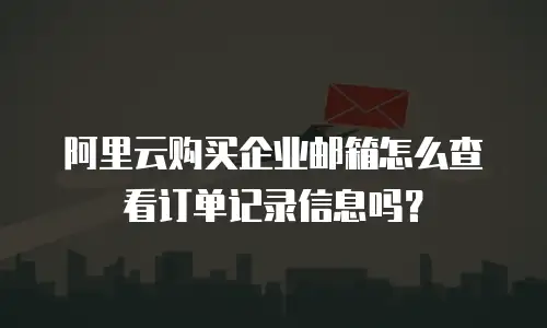 阿里云购买企业邮箱怎么查看订单记录信息吗?